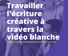 TRAVAILLER L’ECRITURE CREATIVE A TRAVERS LA VIDEO BLANCHE